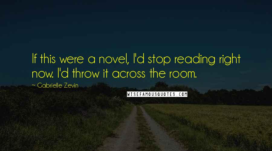 Gabrielle Zevin Quotes: If this were a novel, I'd stop reading right now. I'd throw it across the room.