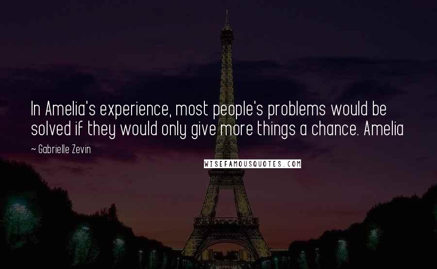 Gabrielle Zevin Quotes: In Amelia's experience, most people's problems would be solved if they would only give more things a chance. Amelia