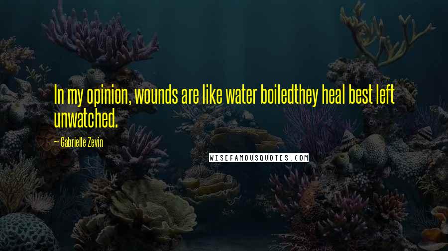 Gabrielle Zevin Quotes: In my opinion, wounds are like water boiledthey heal best left unwatched.