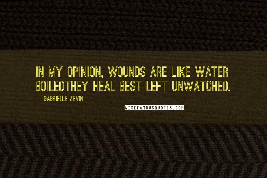 Gabrielle Zevin Quotes: In my opinion, wounds are like water boiledthey heal best left unwatched.