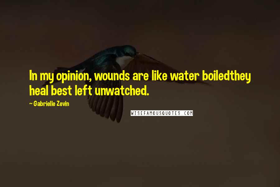 Gabrielle Zevin Quotes: In my opinion, wounds are like water boiledthey heal best left unwatched.