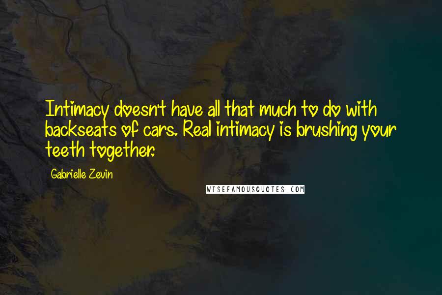 Gabrielle Zevin Quotes: Intimacy doesn't have all that much to do with backseats of cars. Real intimacy is brushing your teeth together.