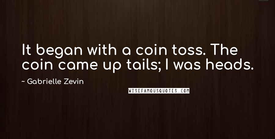 Gabrielle Zevin Quotes: It began with a coin toss. The coin came up tails; I was heads.