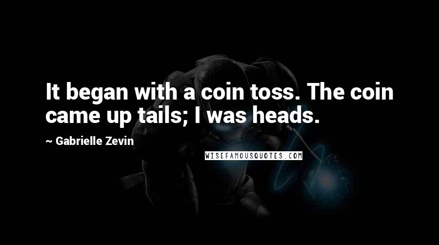 Gabrielle Zevin Quotes: It began with a coin toss. The coin came up tails; I was heads.