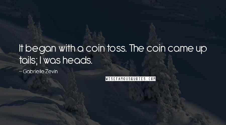 Gabrielle Zevin Quotes: It began with a coin toss. The coin came up tails; I was heads.