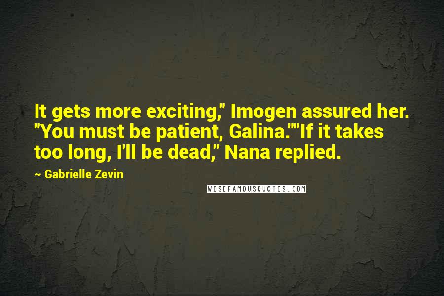 Gabrielle Zevin Quotes: It gets more exciting," Imogen assured her. "You must be patient, Galina.""If it takes too long, I'll be dead," Nana replied.