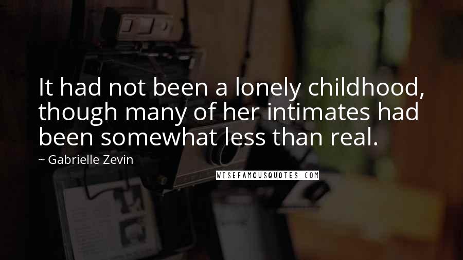 Gabrielle Zevin Quotes: It had not been a lonely childhood, though many of her intimates had been somewhat less than real.