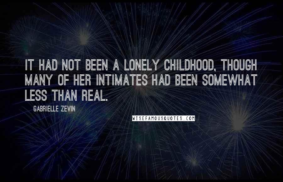 Gabrielle Zevin Quotes: It had not been a lonely childhood, though many of her intimates had been somewhat less than real.