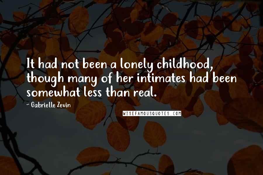 Gabrielle Zevin Quotes: It had not been a lonely childhood, though many of her intimates had been somewhat less than real.