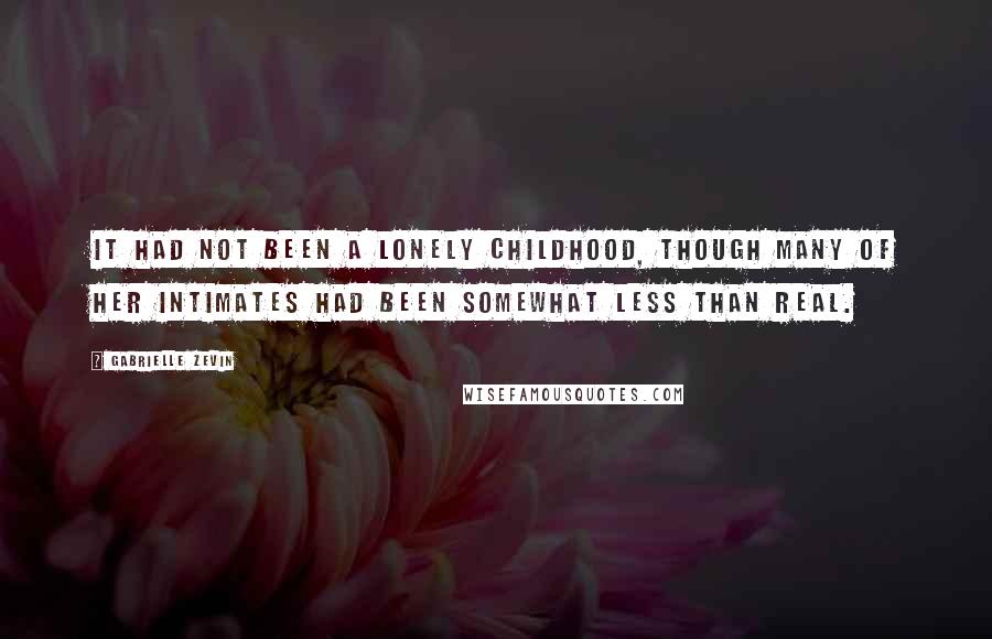 Gabrielle Zevin Quotes: It had not been a lonely childhood, though many of her intimates had been somewhat less than real.