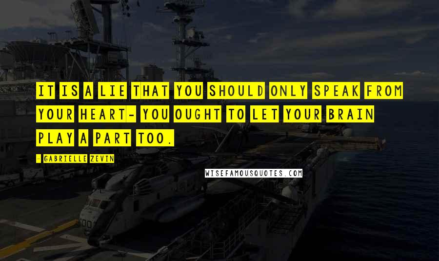 Gabrielle Zevin Quotes: It is a lie that you should only speak from your heart- you ought to let your brain play a part too.