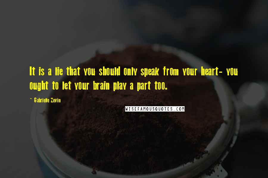 Gabrielle Zevin Quotes: It is a lie that you should only speak from your heart- you ought to let your brain play a part too.