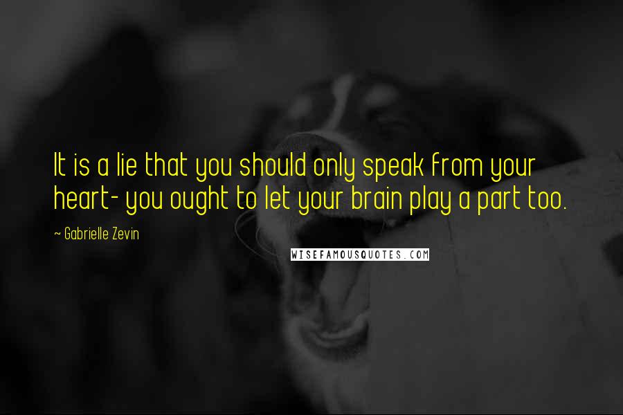 Gabrielle Zevin Quotes: It is a lie that you should only speak from your heart- you ought to let your brain play a part too.