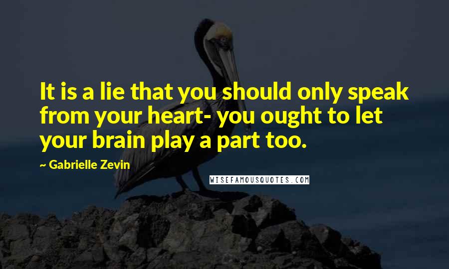 Gabrielle Zevin Quotes: It is a lie that you should only speak from your heart- you ought to let your brain play a part too.