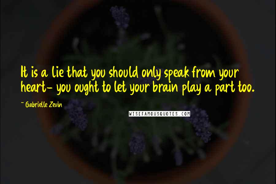 Gabrielle Zevin Quotes: It is a lie that you should only speak from your heart- you ought to let your brain play a part too.