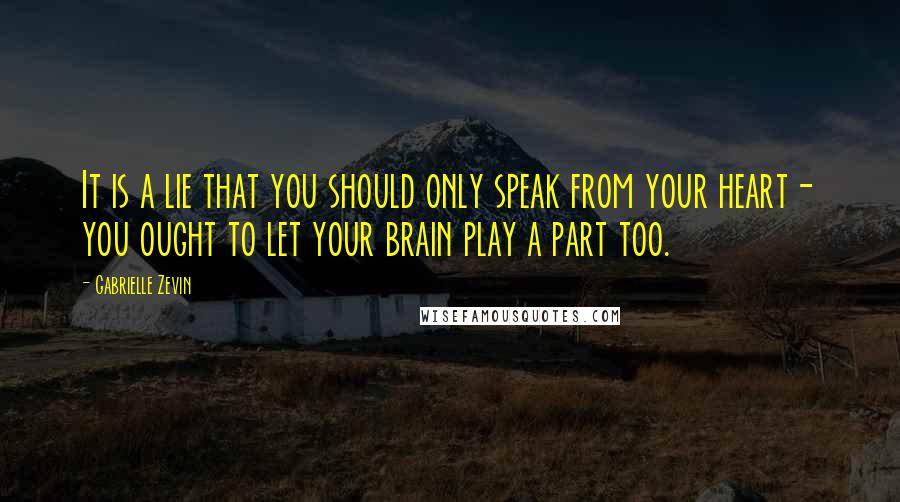 Gabrielle Zevin Quotes: It is a lie that you should only speak from your heart- you ought to let your brain play a part too.