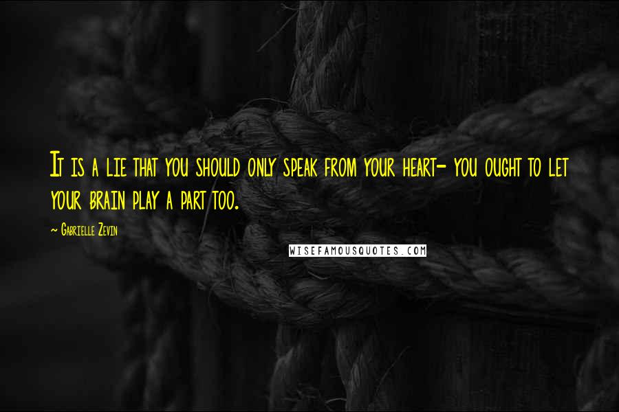 Gabrielle Zevin Quotes: It is a lie that you should only speak from your heart- you ought to let your brain play a part too.