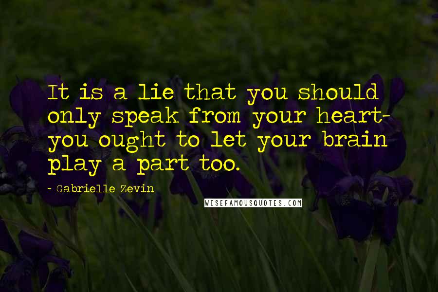 Gabrielle Zevin Quotes: It is a lie that you should only speak from your heart- you ought to let your brain play a part too.