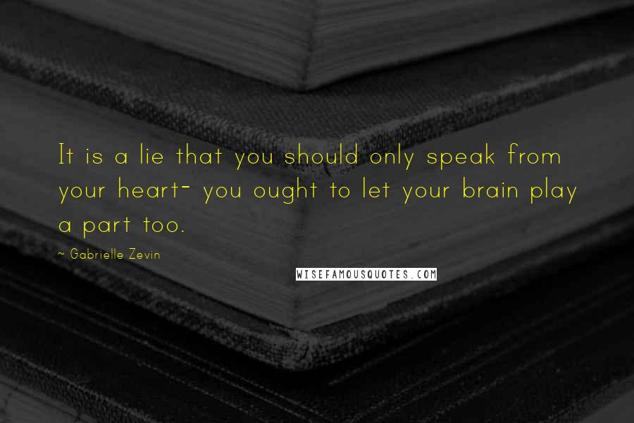 Gabrielle Zevin Quotes: It is a lie that you should only speak from your heart- you ought to let your brain play a part too.