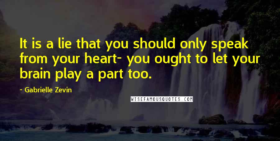 Gabrielle Zevin Quotes: It is a lie that you should only speak from your heart- you ought to let your brain play a part too.