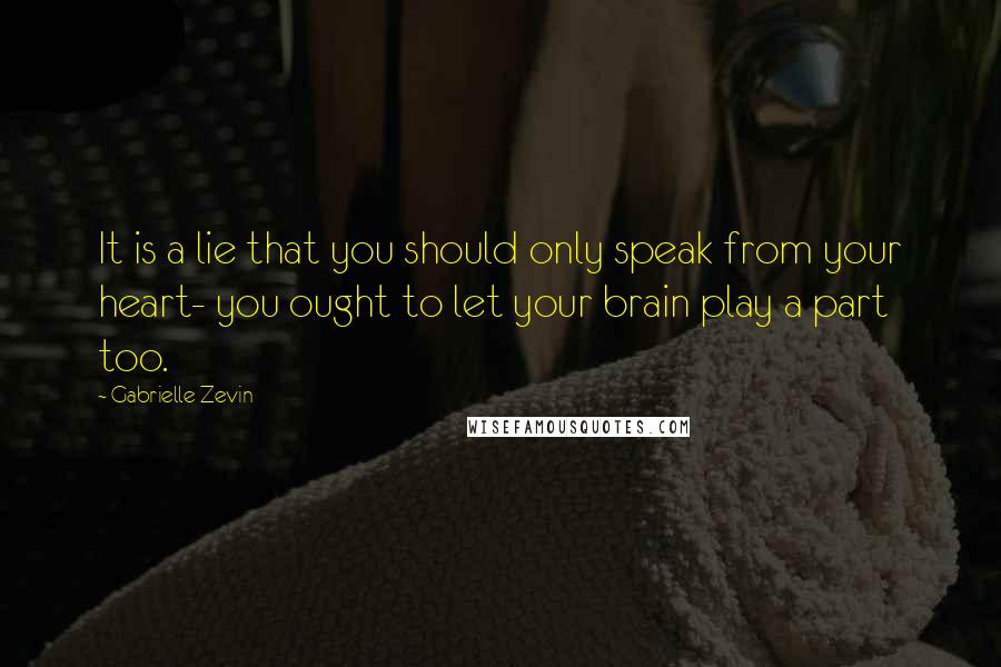 Gabrielle Zevin Quotes: It is a lie that you should only speak from your heart- you ought to let your brain play a part too.