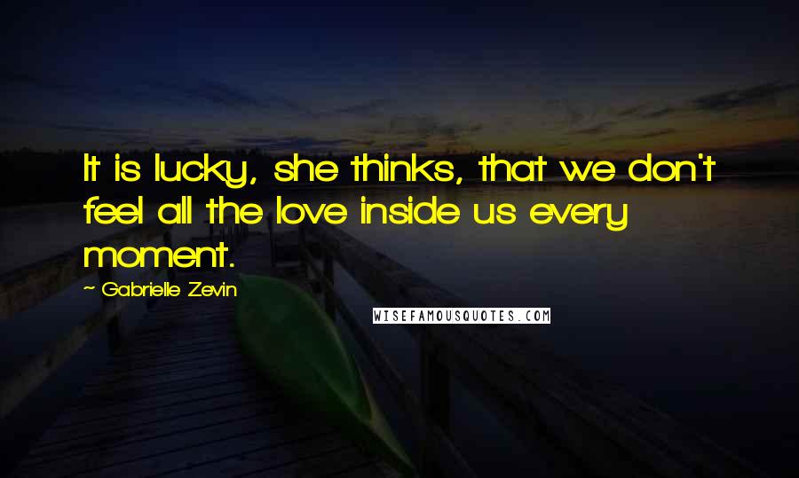 Gabrielle Zevin Quotes: It is lucky, she thinks, that we don't feel all the love inside us every moment.