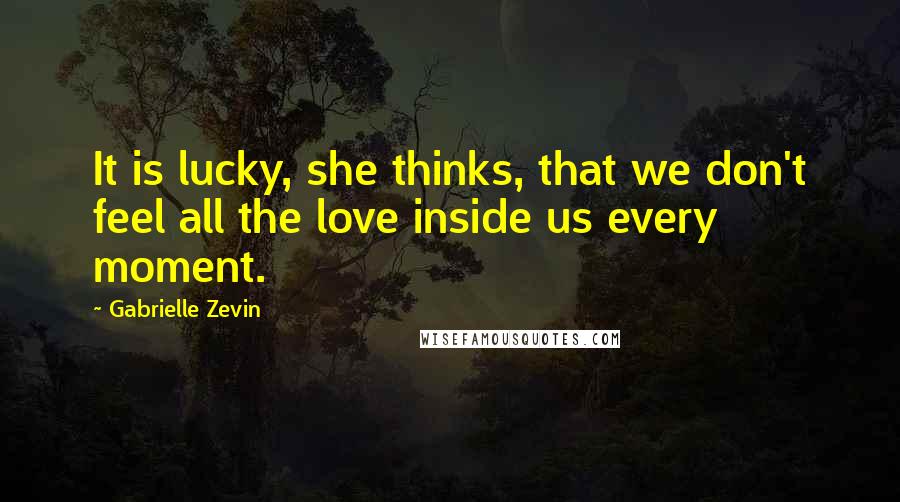 Gabrielle Zevin Quotes: It is lucky, she thinks, that we don't feel all the love inside us every moment.