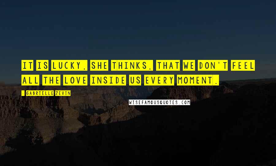Gabrielle Zevin Quotes: It is lucky, she thinks, that we don't feel all the love inside us every moment.