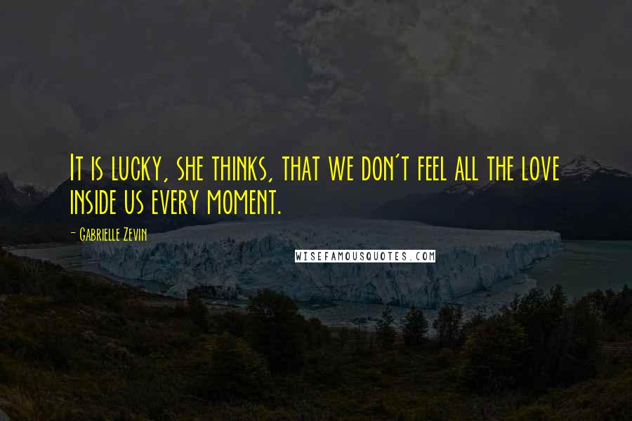 Gabrielle Zevin Quotes: It is lucky, she thinks, that we don't feel all the love inside us every moment.