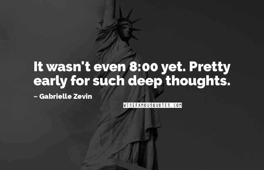 Gabrielle Zevin Quotes: It wasn't even 8:00 yet. Pretty early for such deep thoughts.