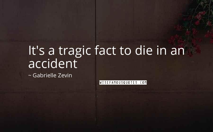 Gabrielle Zevin Quotes: It's a tragic fact to die in an accident