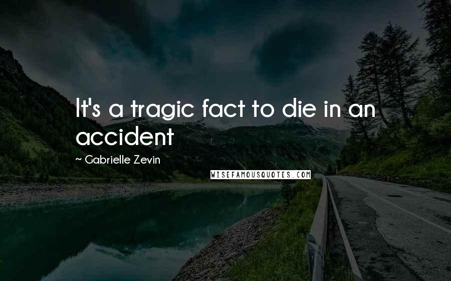 Gabrielle Zevin Quotes: It's a tragic fact to die in an accident