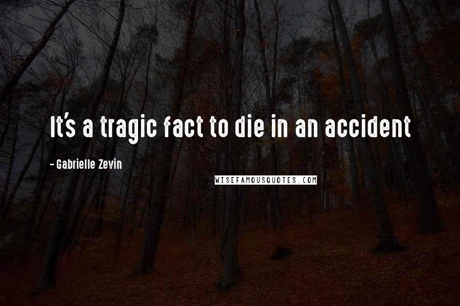 Gabrielle Zevin Quotes: It's a tragic fact to die in an accident