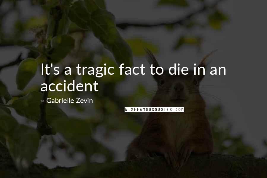 Gabrielle Zevin Quotes: It's a tragic fact to die in an accident