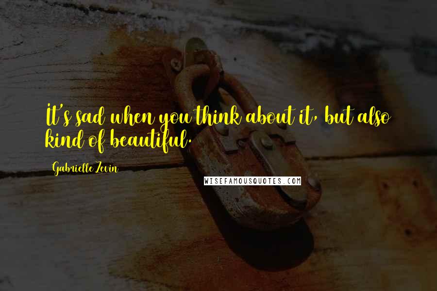 Gabrielle Zevin Quotes: It's sad when you think about it, but also kind of beautiful.