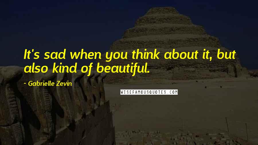 Gabrielle Zevin Quotes: It's sad when you think about it, but also kind of beautiful.