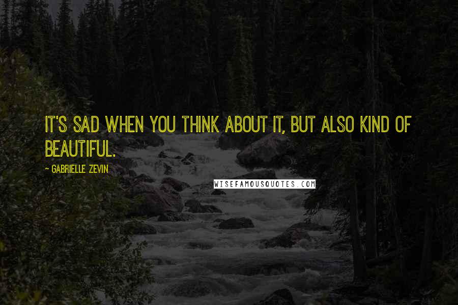 Gabrielle Zevin Quotes: It's sad when you think about it, but also kind of beautiful.