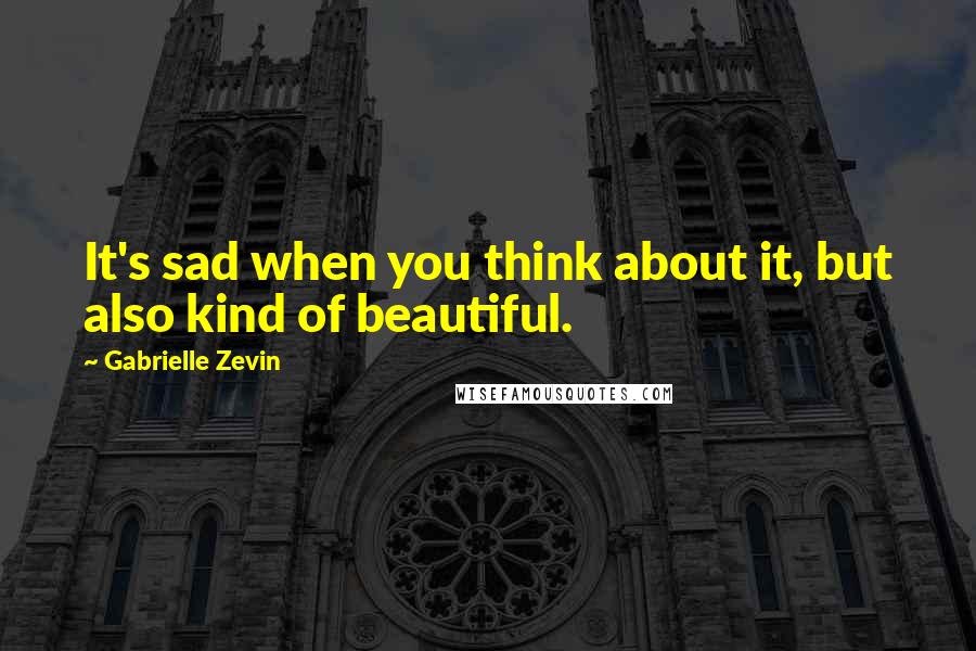 Gabrielle Zevin Quotes: It's sad when you think about it, but also kind of beautiful.