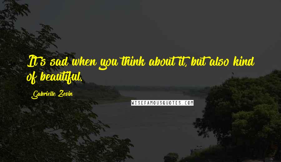 Gabrielle Zevin Quotes: It's sad when you think about it, but also kind of beautiful.