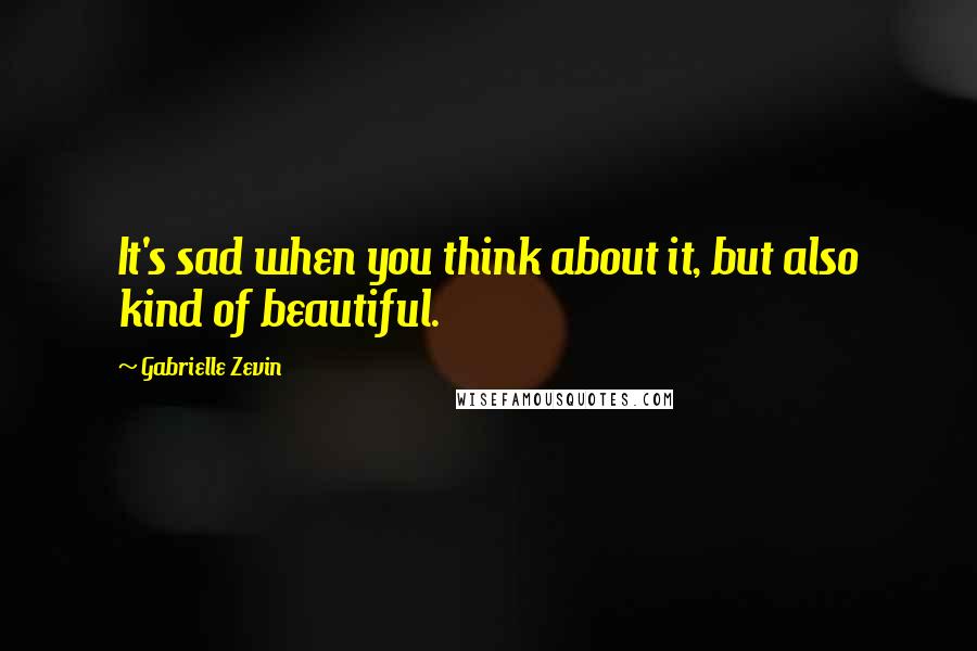 Gabrielle Zevin Quotes: It's sad when you think about it, but also kind of beautiful.