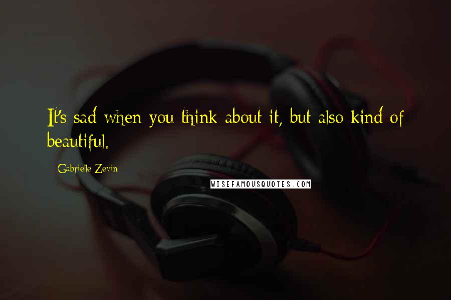 Gabrielle Zevin Quotes: It's sad when you think about it, but also kind of beautiful.