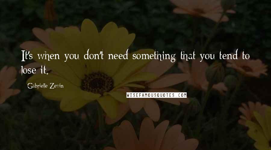 Gabrielle Zevin Quotes: It's when you don't need something that you tend to lose it.