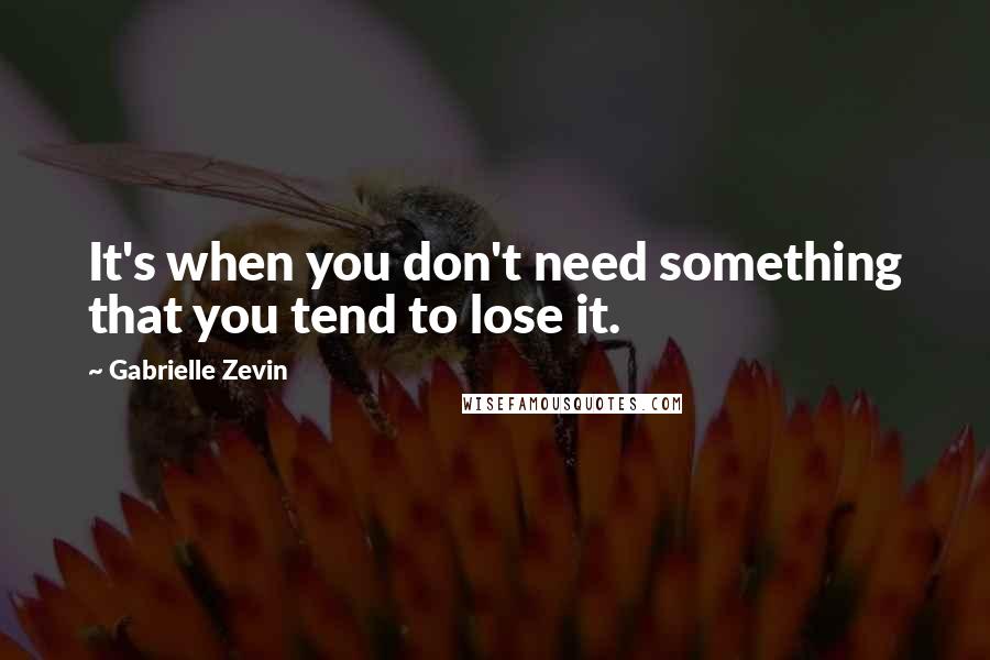 Gabrielle Zevin Quotes: It's when you don't need something that you tend to lose it.