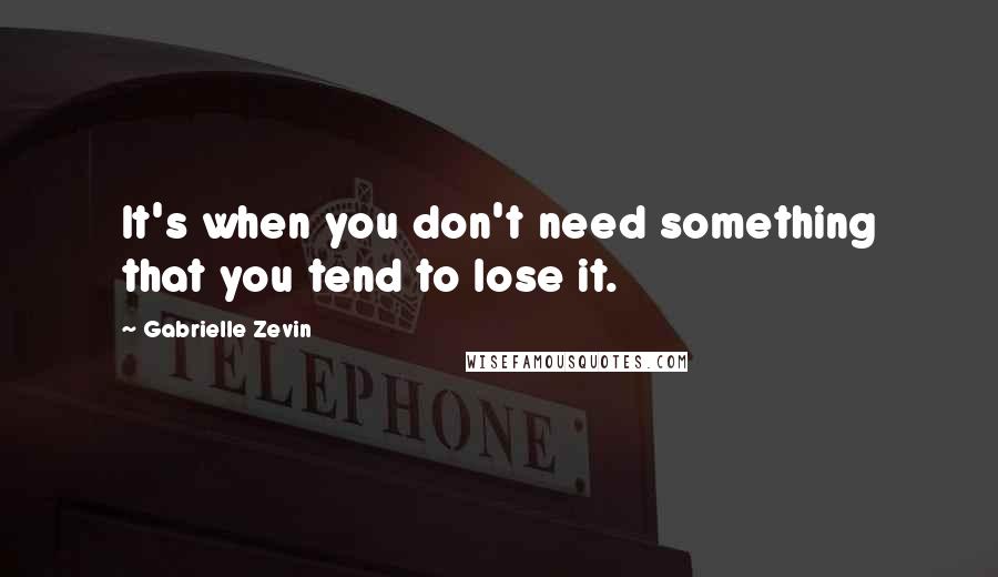 Gabrielle Zevin Quotes: It's when you don't need something that you tend to lose it.