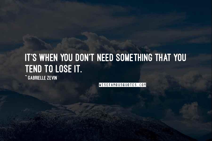 Gabrielle Zevin Quotes: It's when you don't need something that you tend to lose it.