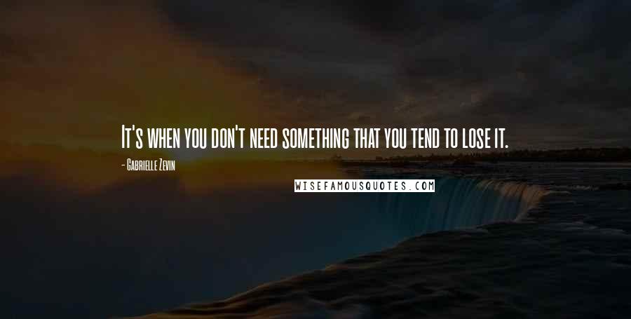 Gabrielle Zevin Quotes: It's when you don't need something that you tend to lose it.