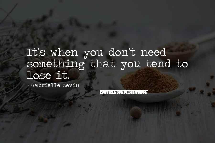 Gabrielle Zevin Quotes: It's when you don't need something that you tend to lose it.