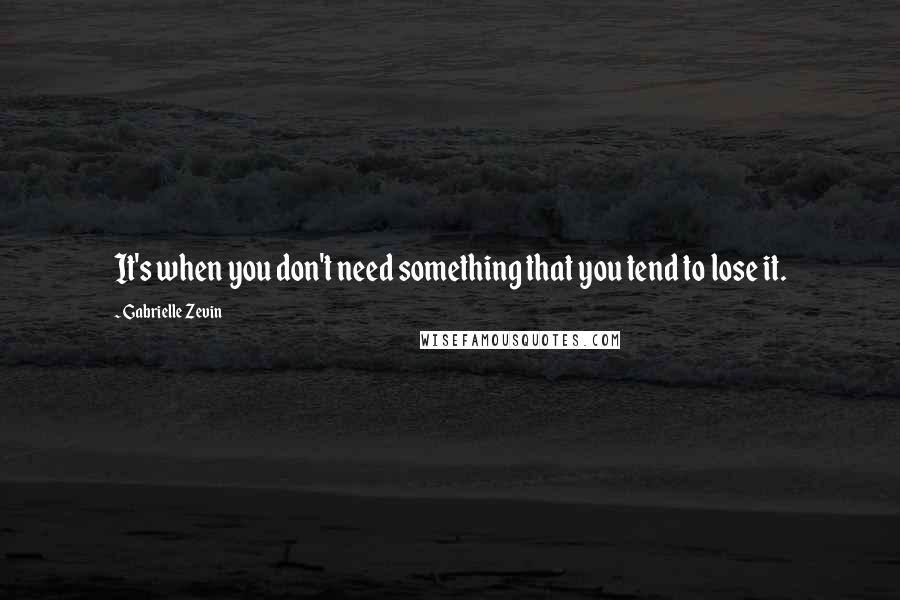 Gabrielle Zevin Quotes: It's when you don't need something that you tend to lose it.