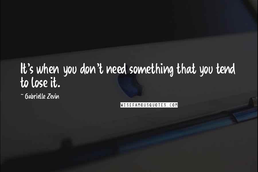 Gabrielle Zevin Quotes: It's when you don't need something that you tend to lose it.