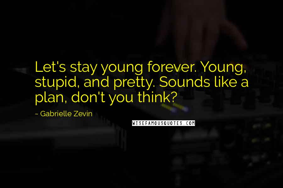 Gabrielle Zevin Quotes: Let's stay young forever. Young, stupid, and pretty. Sounds like a plan, don't you think?